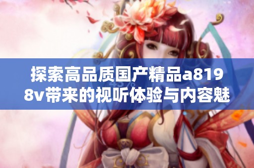 探索高品质国产精品a8198v带来的视听体验与内容魅力