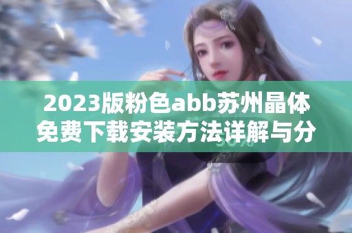 2023版粉色abb苏州晶体免费下载安装方法详解与分享