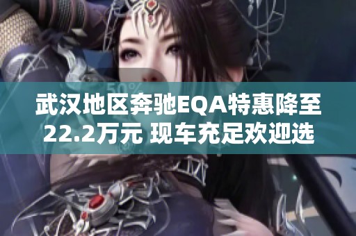 武汉地区奔驰EQA特惠降至22.2万元 现车充足欢迎选购