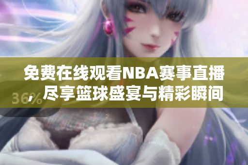 免费在线观看NBA赛事直播，尽享篮球盛宴与精彩瞬间