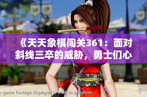 《天天象棋闯关361：面对斜线三卒的威胁，勇士们心惊胆战》