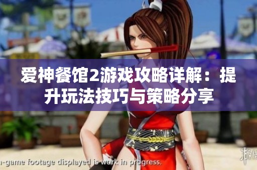 爱神餐馆2游戏攻略详解：提升玩法技巧与策略分享