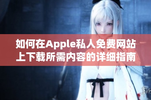 如何在Apple私人免费网站上下载所需内容的详细指南