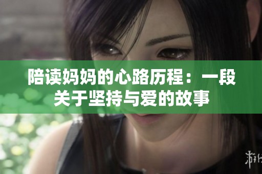 陪读妈妈的心路历程：一段关于坚持与爱的故事