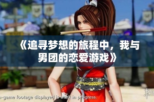 《追寻梦想的旅程中，我与男团的恋爱游戏》