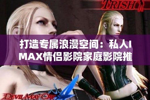 打造专属浪漫空间：私人IMAX情侣影院家庭影院推荐