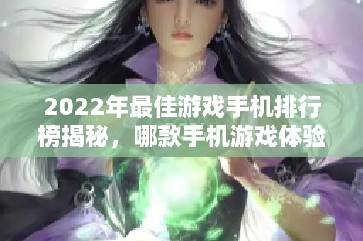 2022年最佳游戏手机排行榜揭秘，哪款手机游戏体验最佳