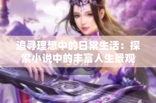 追寻理想中的日常生活：探索小说中的丰富人生景观