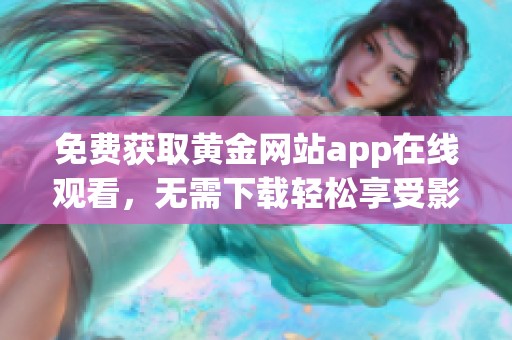 免费获取黄金网站app在线观看，无需下载轻松享受影视内容