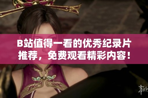 B站值得一看的优秀纪录片推荐，免费观看精彩内容！
