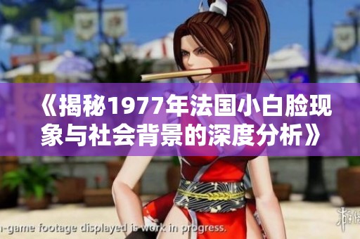 《揭秘1977年法国小白脸现象与社会背景的深度分析》