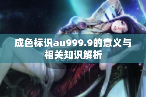 成色标识au999.9的意义与相关知识解析