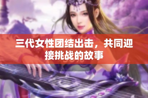 三代女性团结出击，共同迎接挑战的故事