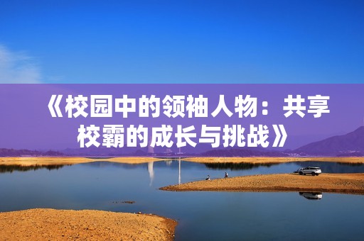 《校园中的领袖人物：共享校霸的成长与挑战》