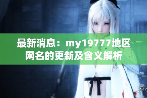 最新消息：my19777地区网名的更新及含义解析