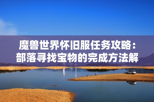 魔兽世界怀旧服任务攻略：部落寻找宝物的完成方法解析