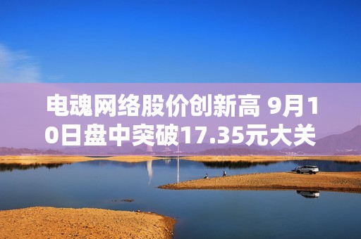 电魂网络股价创新高 9月10日盘中突破17.35元大关