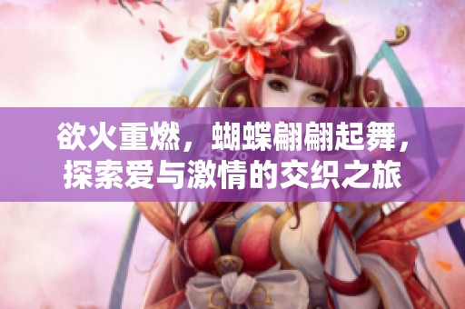 欲火重燃，蝴蝶翩翩起舞，探索爱与激情的交织之旅