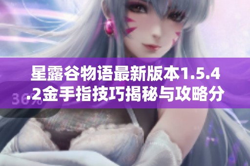 星露谷物语最新版本1.5.4.2金手指技巧揭秘与攻略分享