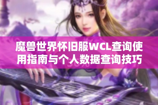 魔兽世界怀旧服WCL查询使用指南与个人数据查询技巧