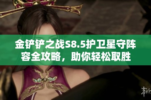 金铲铲之战S8.5护卫星守阵容全攻略，助你轻松取胜