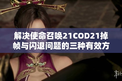 解决使命召唤21COD21掉帧与闪退问题的三种有效方法
