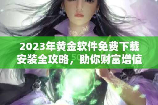 2023年黄金软件免费下载安装全攻略，助你财富增值