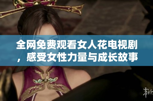 全网免费观看女人花电视剧，感受女性力量与成长故事
