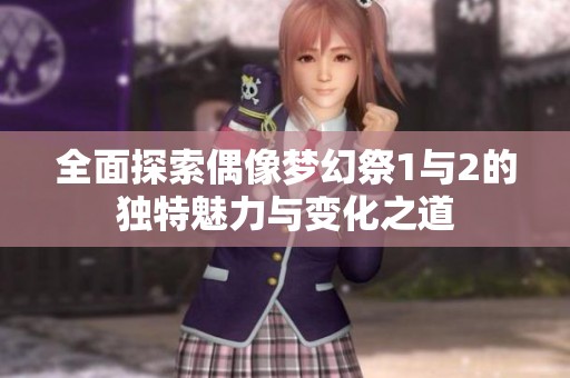 全面探索偶像梦幻祭1与2的独特魅力与变化之道