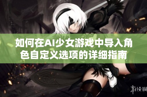 如何在AI少女游戏中导入角色自定义选项的详细指南