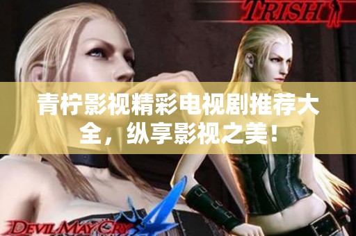 青柠影视精彩电视剧推荐大全，纵享影视之美！