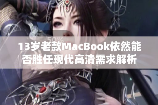 13岁老款MacBook依然能否胜任现代高清需求解析