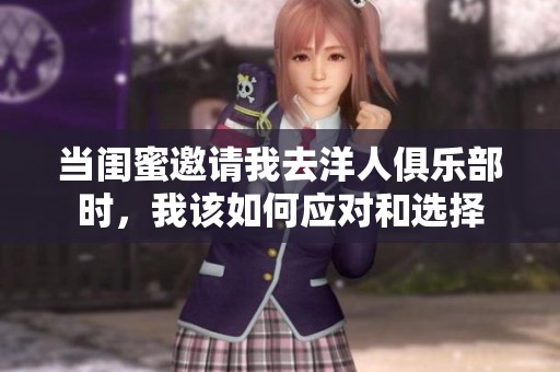 当闺蜜邀请我去洋人俱乐部时，我该如何应对和选择