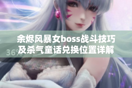 余烬风暴女boss战斗技巧及杀气童话兑换位置详解