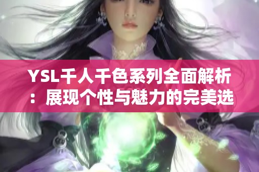 YSL千人千色系列全面解析：展现个性与魅力的完美选择
