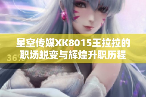 星空传媒XK8015王拉拉的职场蜕变与辉煌升职历程