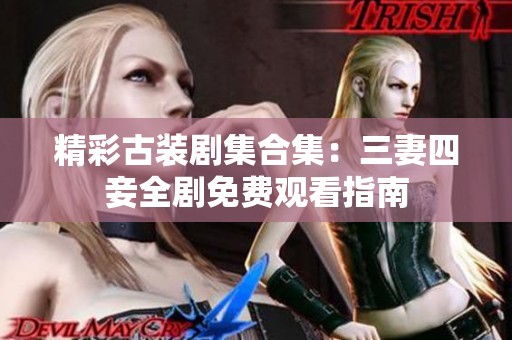 精彩古装剧集合集：三妻四妾全剧免费观看指南