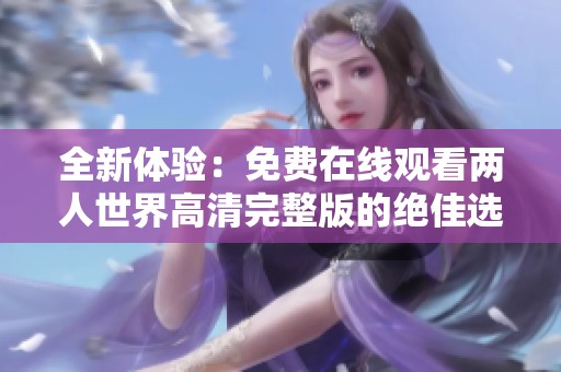 全新体验：免费在线观看两人世界高清完整版的绝佳选择