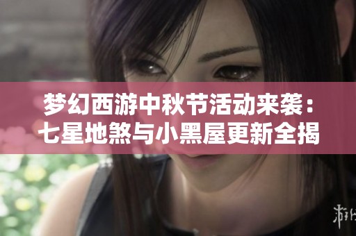 梦幻西游中秋节活动来袭：七星地煞与小黑屋更新全揭秘