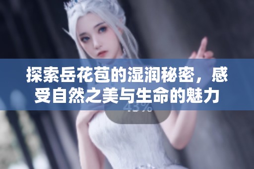 探索岳花苞的湿润秘密，感受自然之美与生命的魅力