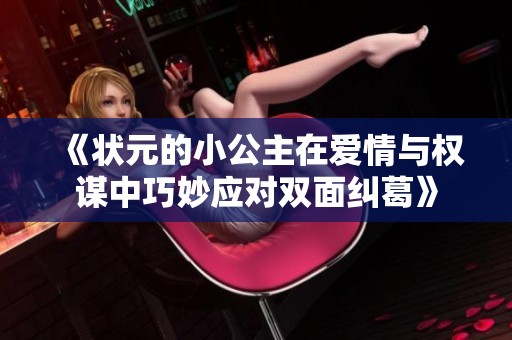 《状元的小公主在爱情与权谋中巧妙应对双面纠葛》