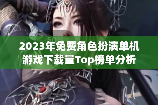 2023年免费角色扮演单机游戏下载量Top榜单分析