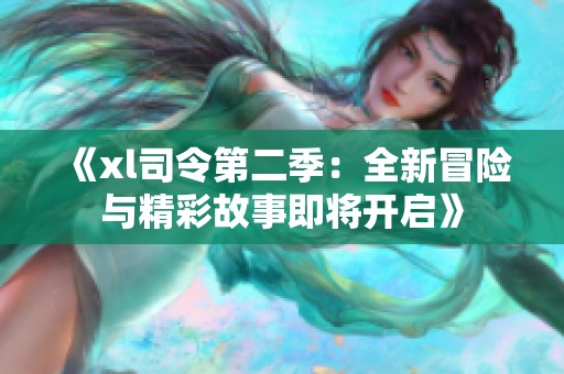 《xl司令第二季：全新冒险与精彩故事即将开启》