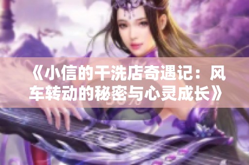 《小信的干洗店奇遇记：风车转动的秘密与心灵成长》