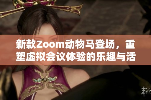 新款Zoom动物马登场，重塑虚拟会议体验的乐趣与活力