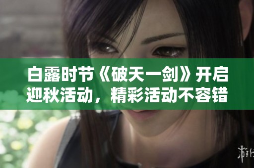 白露时节《破天一剑》开启迎秋活动，精彩活动不容错过