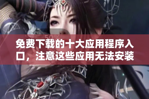 免费下载的十大应用程序入口，注意这些应用无法安装