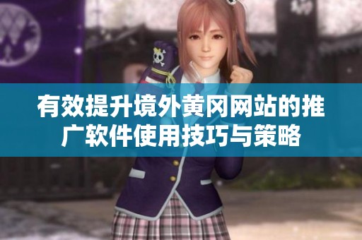 有效提升境外黄冈网站的推广软件使用技巧与策略