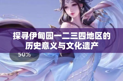 探寻伊甸园一二三四地区的历史意义与文化遗产