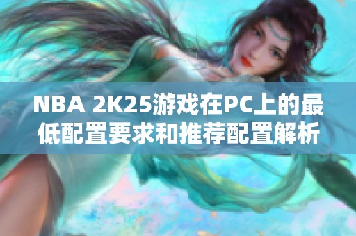 NBA 2K25游戏在PC上的最低配置要求和推荐配置解析